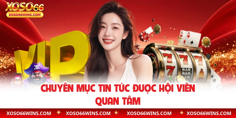 Chuyên mục tin tức được hội viên quan tâm